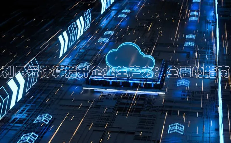 杏悦登录地址路畅科技利用云计算提升企业生产力：全面的指南
