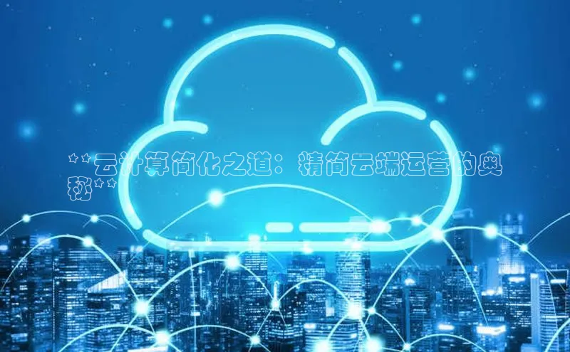 杏悦招商b176五827夏百度智能云**云计算简化之道：精简云端运营的奥
秘**