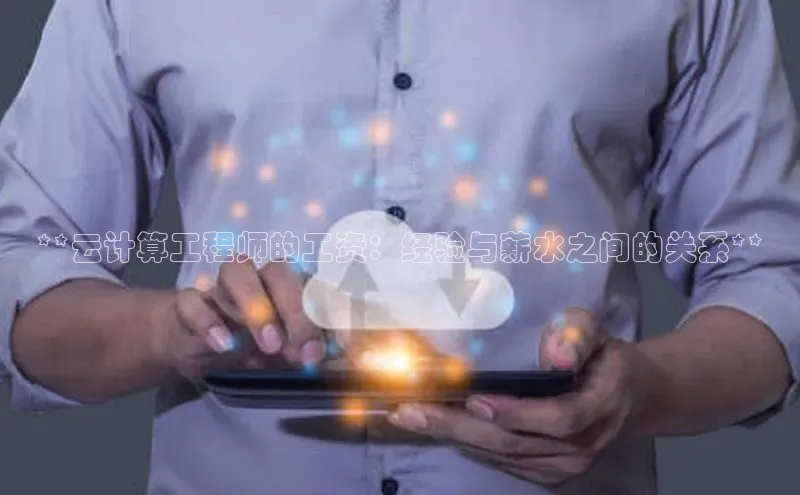 杏悦APP官方网站入口字节跳动**云计算工程师的工资：经验与薪水之间的关系**