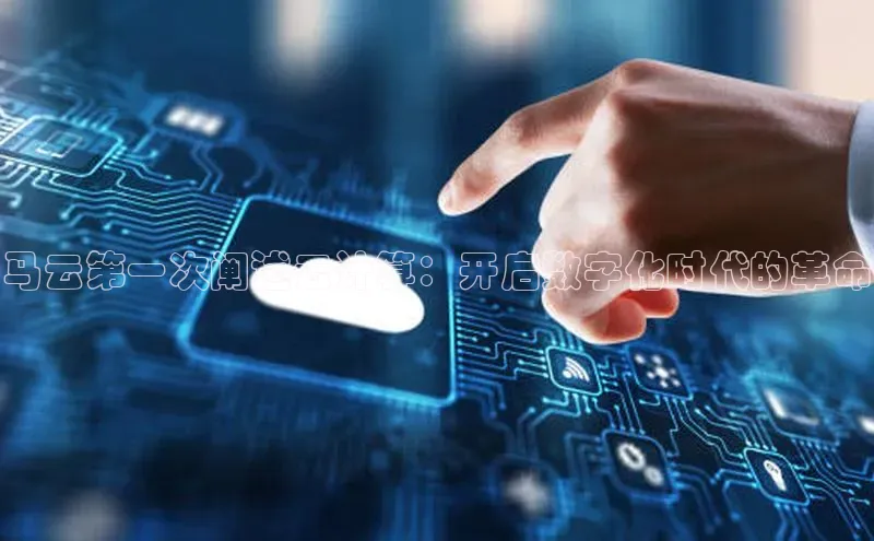 杏悦APP官网百家号马云第一次阐述云计算：开启数字化时代的革命