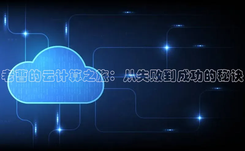 杏悦app官方网站入口下载安装慧博云通老曹的云计算之旅：从失败到成功的秘诀