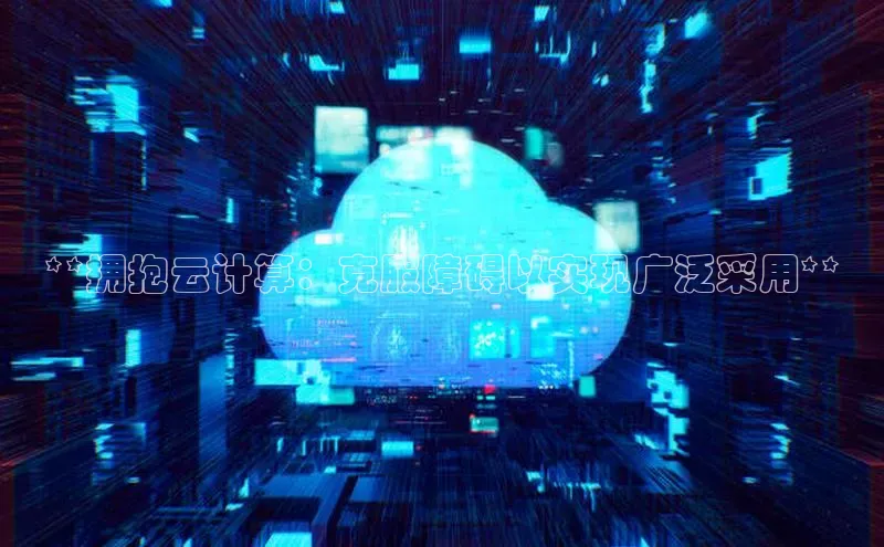 杏悦APP官网百家号**拥抱云计算：克服障碍以实现广泛采用**
