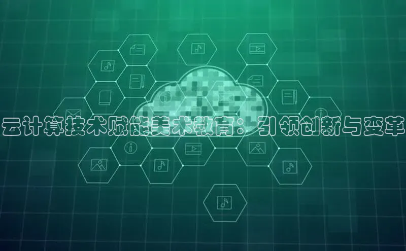 杏悦APP官网百家号云计算技术赋能美术教育：引领创新与变革
