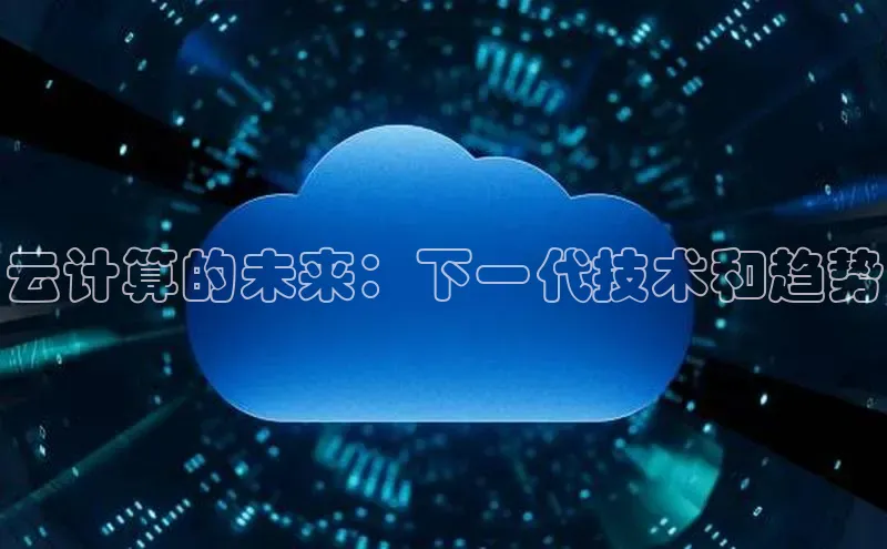 杏悦APP官方网站入口字节跳动云计算的未来：下一代技术和趋势