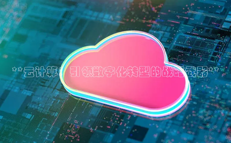 杏悦娱乐官网入口登录注册度小满理财**云计算：引领数字化转型的战略武器**