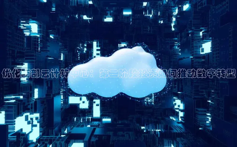 杏悦会员官网登录入口每日互动优化西部云计算中心：第二阶段投资如何推动数字转型