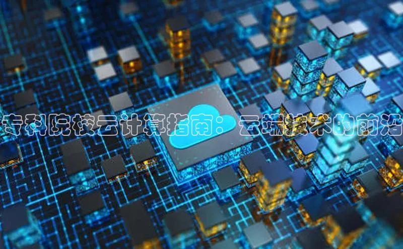 杏悦APP官方网站入口梯哥哥科技专科院校云计算指南：云端技术的前沿