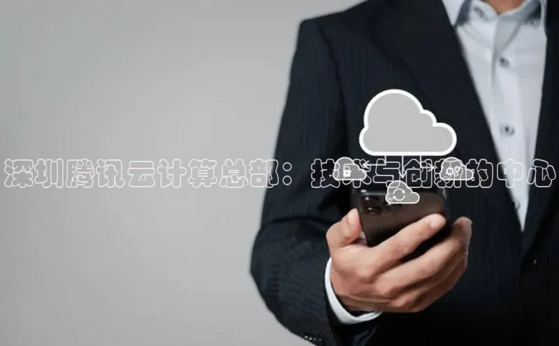 杏悦APP官网百家号深圳腾讯云计算总部：技术与创新的中心