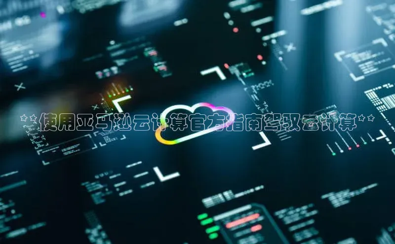 杏悦登陆路线百度智能门户**使用亚马逊云计算官方指南驾驭云计算**