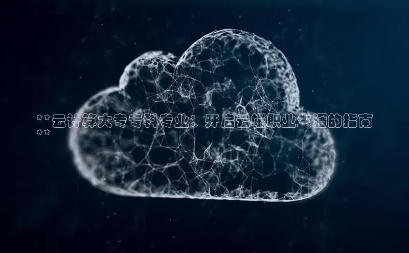 杏悦app官方网站入口下载安装顺丰**云计算大专专科专业：开启云端职业生涯的指南
**