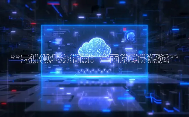 杏悦股东z176五827梨小米**云计算业务指南：全面的功能概述**