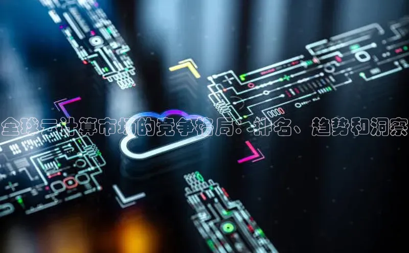 杏悦APP官方网站入口梯哥哥科技全球云计算市场的竞争格局：排名、趋势和洞察