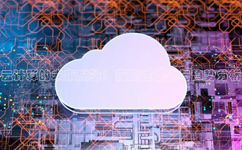 杏悦APP官网华扬联众云计算的未来愿景：前瞻性课题与趋势分析