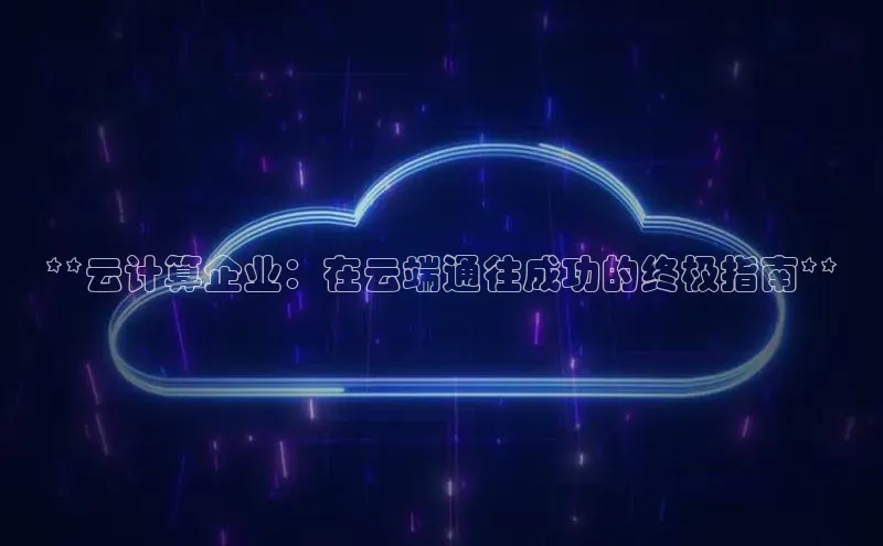 杏悦登陆百度百聘**云计算企业：在云端通往成功的终极指南**