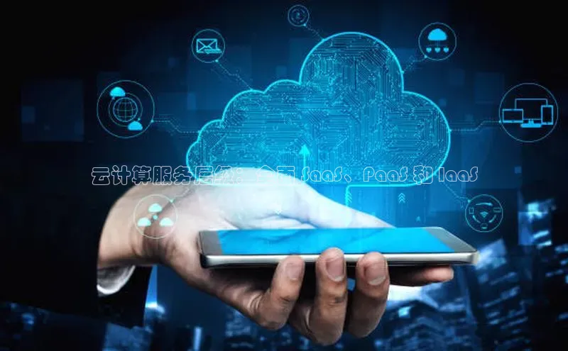 杏悦vip登录入口百度取证云计算服务层级：全面 SaaS、PaaS 和 IaaS