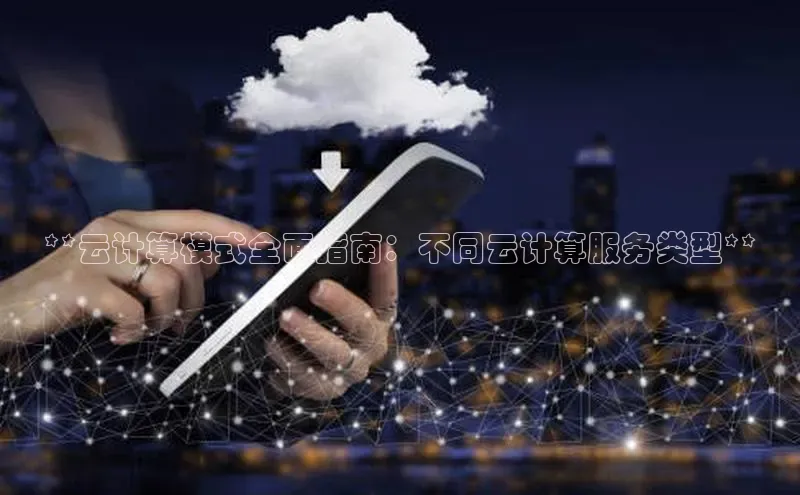 杏悦登陆路线阿里尔公司**云计算模式全面指南：不同云计算服务类型**