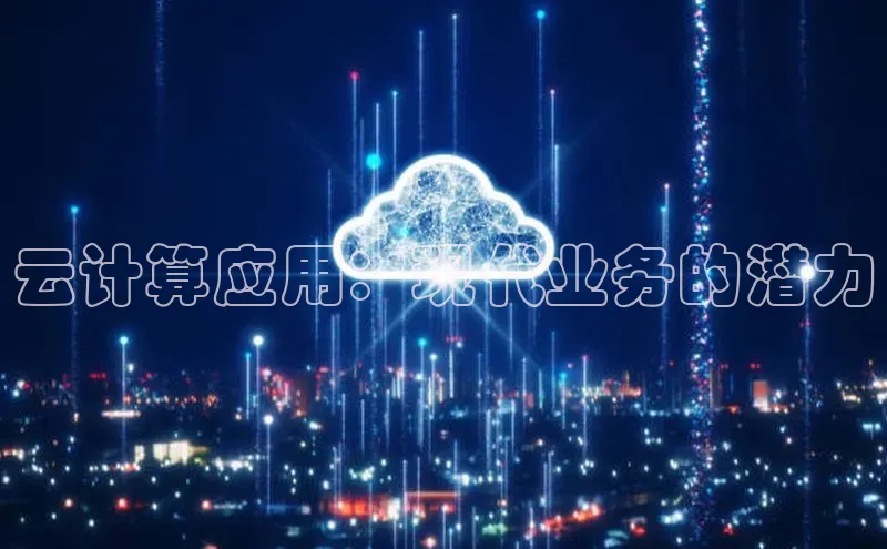 杏悦app官方网站入口下载安装观星盘云计算应用：现代业务的潜力