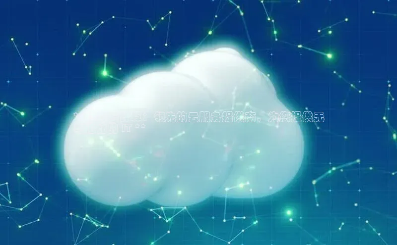 杏悦会员官网登录入口每日互动**碧谷云计算：领先的云服务提供商，为您提供无
与伦比的 IT **