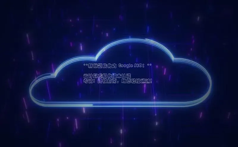 杏悦APP官方网站入口百度大脑**新标题优化为 Google SEO：**

云计算虚拟化技术认证
考试：终极指南，助您轻松通过！