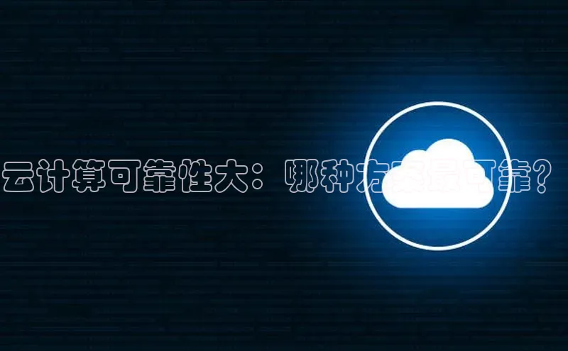 杏悦股东z176五827梨百度游戏云计算可靠性大：哪种方案最可靠？