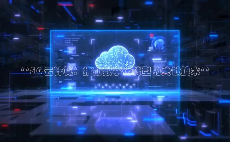 杏悦vip登录入口百度取证**5G 云计算：推动数字化转型的关键技术**