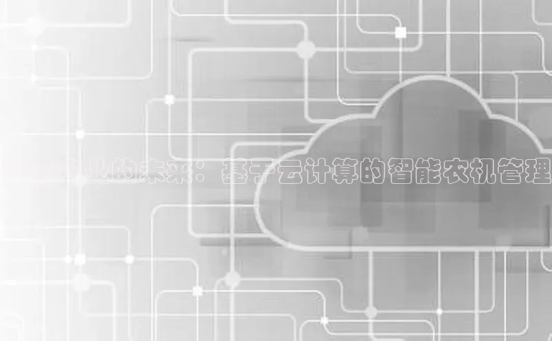 杏悦娱乐注册平台颐驰 06智慧农业的未来：基于云计算的智能农机管理