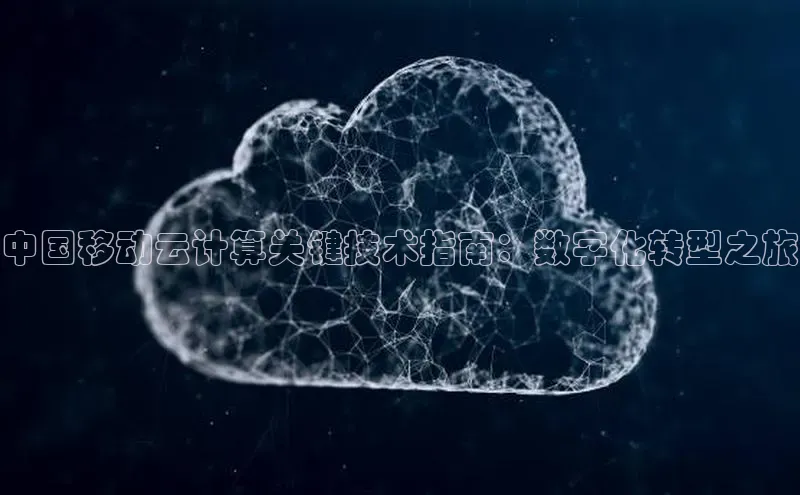 杏悦登陆百度百聘中国移动云计算关键技术指南：数字化转型之旅