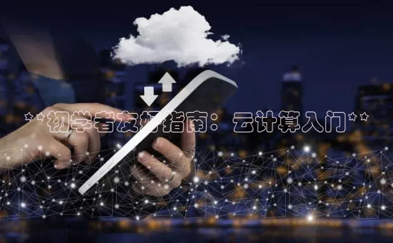 杏悦APP官网百度手机卫士**初学者友好指南：云计算入门**