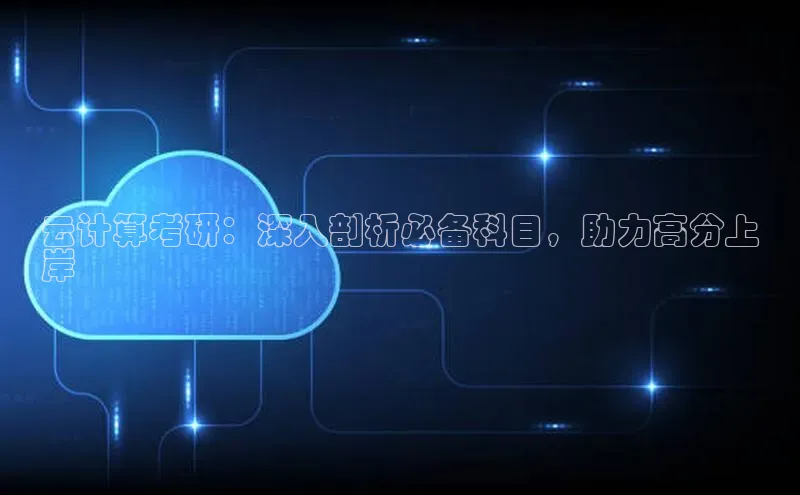 杏悦娱乐官网入口登录注册光魔科技云计算考研：深入剖析必备科目，助力高分上
岸