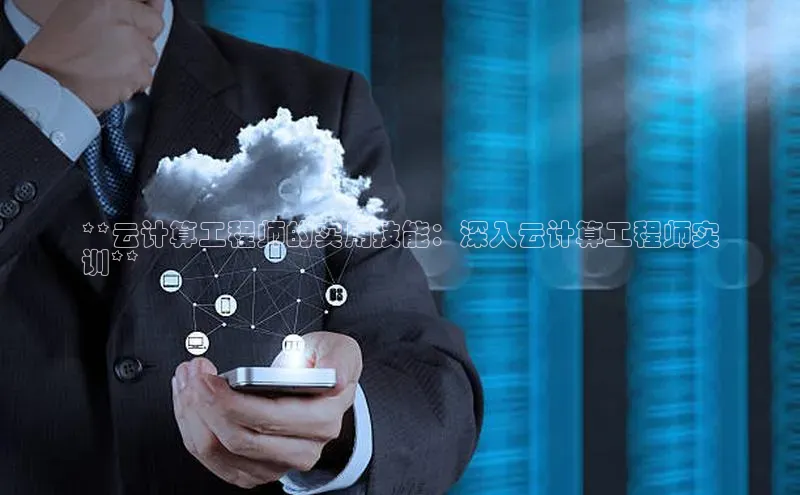 杏悦APP官网华扬联众**云计算工程师的实用技能：深入云计算工程师实
训**