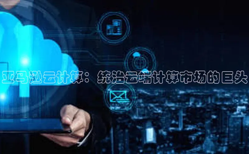 杏悦vip登录入口中海达亚马逊云计算：统治云端计算市场的巨头