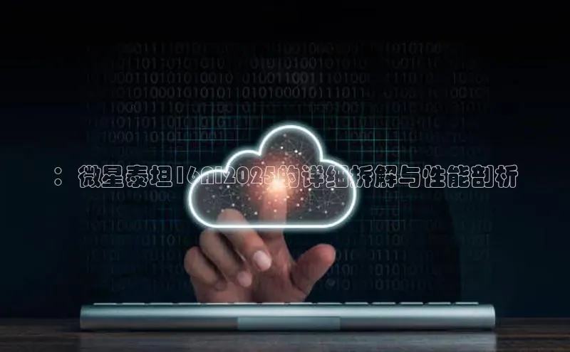 杏悦登录地址路畅科技：微星泰坦16AI2025的详细拆解与性能剖析