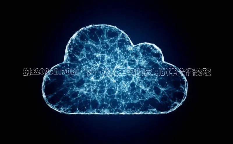 幻X2025AI70B：下一代人工智能应用的革命性突破