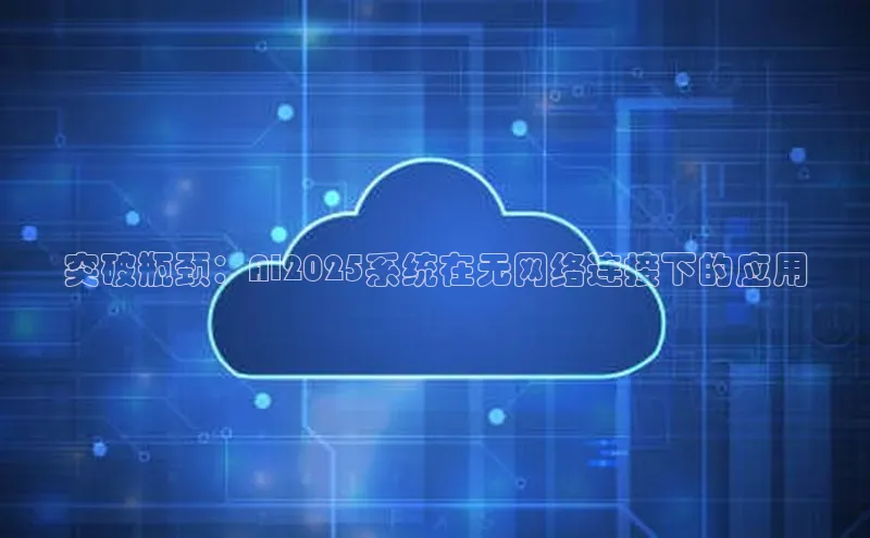 突破瓶颈：AI2025系统在无网络连接下的应用