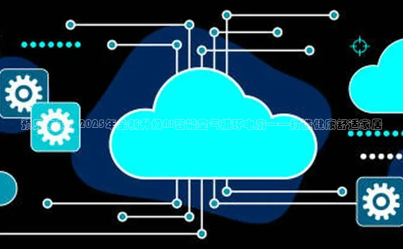 预见未来：2025年全新升级AI智能空气循环电扇——打造健康舒适家居