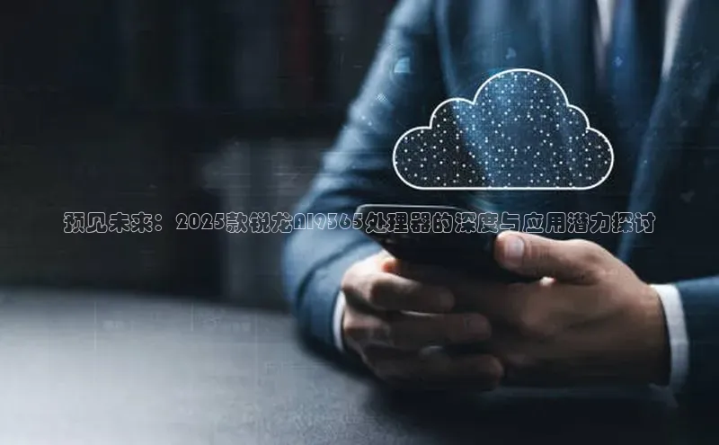 预见未来：2025款锐龙AI9365处理器的深度与应用潜力探讨