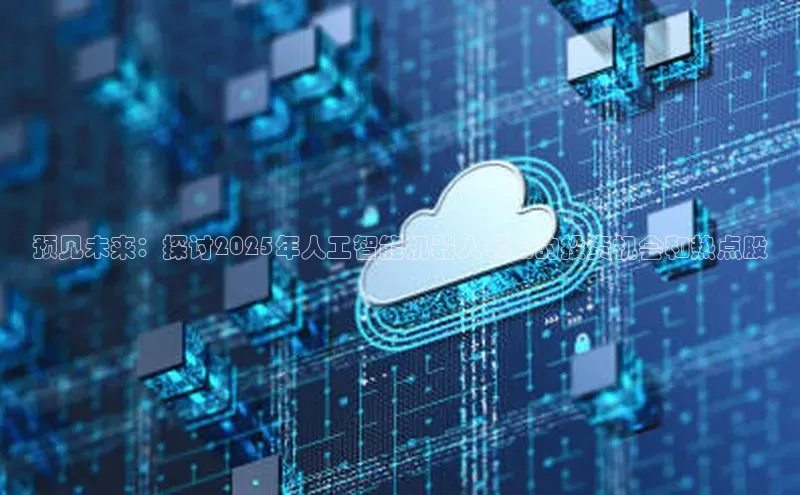 预见未来：探讨2025年人工智能机器人领域的投资机会和热点股