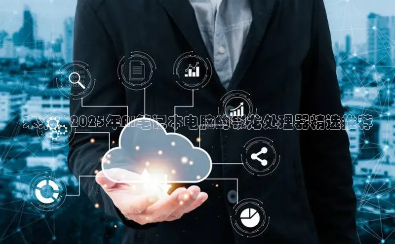 未来：2025年AI笔记本电脑的锐龙处理器精选推荐