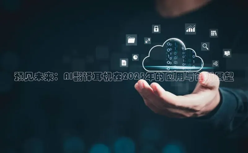 预见未来：AI翻译耳机在2025年的应用与创新展望