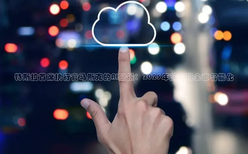 特斯拉首席执行官马斯克的AI愿景：2025年前实现全面智能化