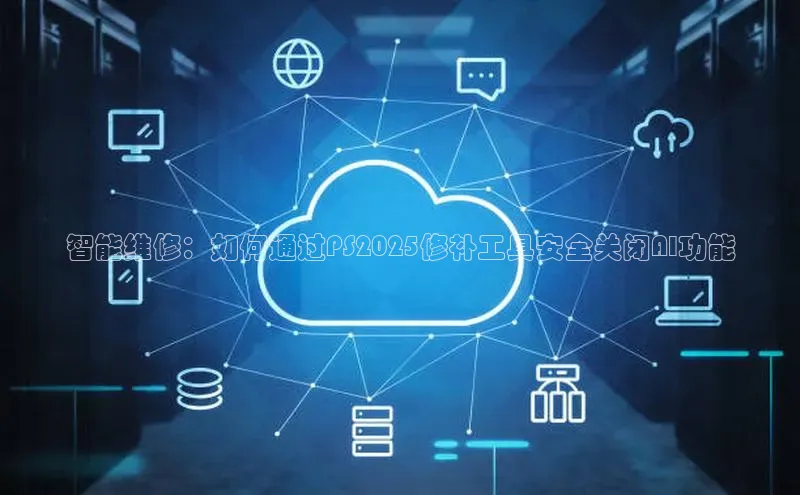 智能维修：如何通过PS2025修补工具安全关闭AI功能