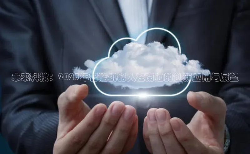 未来科技：2025年智能机器人在南通的创新应用与展望