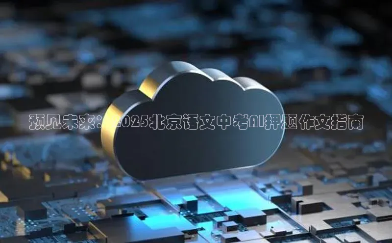 预见未来：2025北京语文中考AI押题作文指南