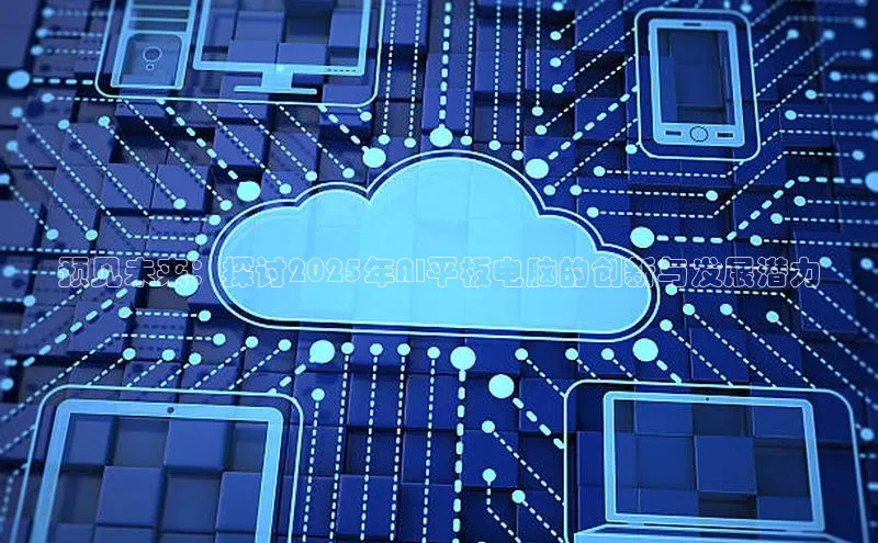 预见未来：探讨2025年AI平板电脑的创新与发展潜力