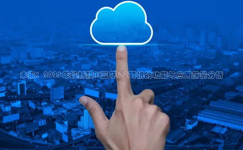 未来：2025年最新款AI蓝牙6.0耳机的功能与应用前景分析