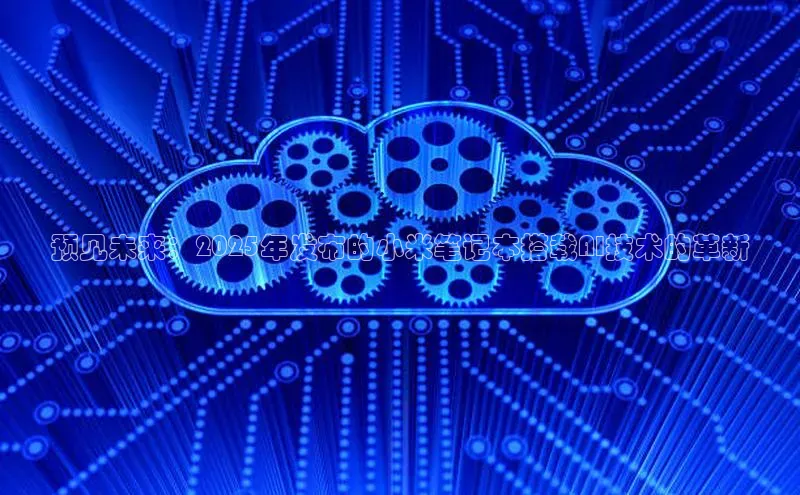 预见未来：2025年发布的小米笔记本搭载AI技术的革新