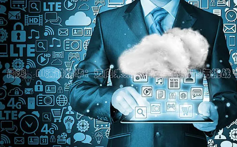 周鸿祎AI演讲精华：迈向未来网络安全的机遇与挑战