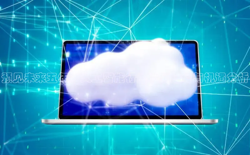 预见未来五年：人工智能行业发展趋势与机遇分析