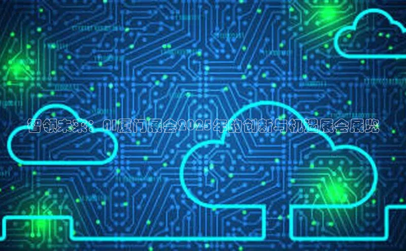 智领未来：AI厦门展会2025年的创新与机遇展会展览