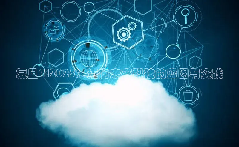 复旦AI2025：迈向未来科技的蓝图与实践